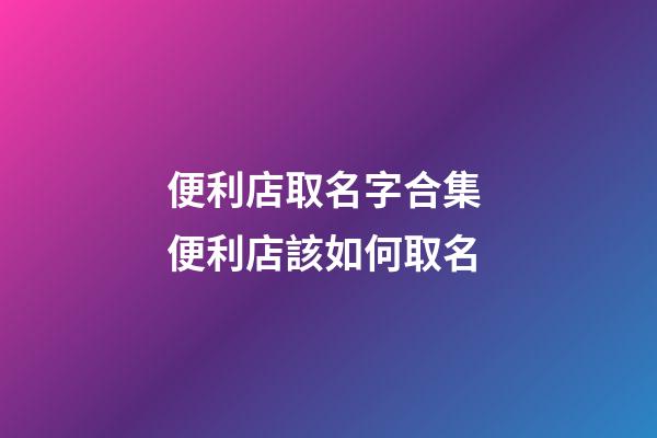便利店取名字合集 便利店該如何取名-第1張-店鋪起名-玄機派